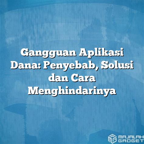 Gangguan Aplikasi Dana Penyebab Solusi Dan Cara Menghindarinya