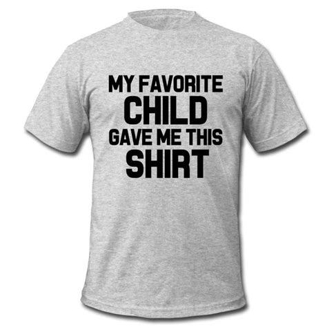 Make a bold statement with our funny quotes t shirts or choose from our wide variety of expressive graphic tees for any season interest or. My Favorite Child Gave Me This Shirt funny Dad | Diy ...