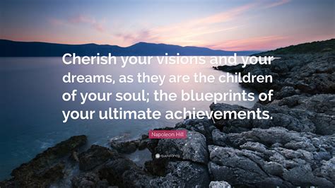 Napoleon Hill Quote “cherish Your Visions And Your Dreams As They Are