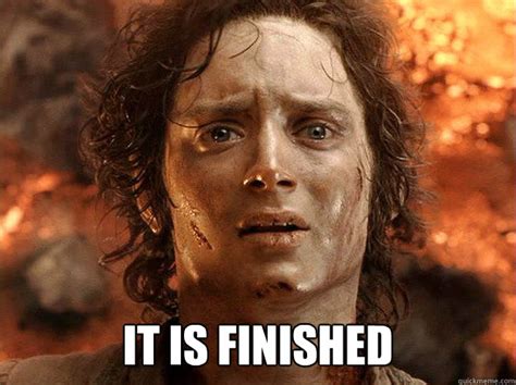 It Is Finished Finished Frodo Quickmeme