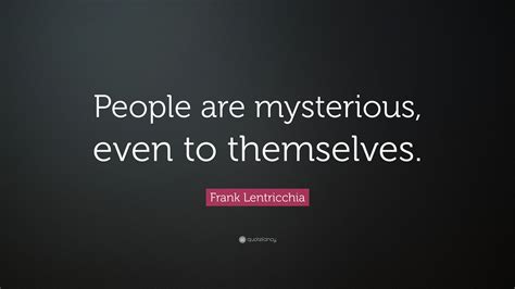 Frank Lentricchia Quote People Are Mysterious Even To Themselves