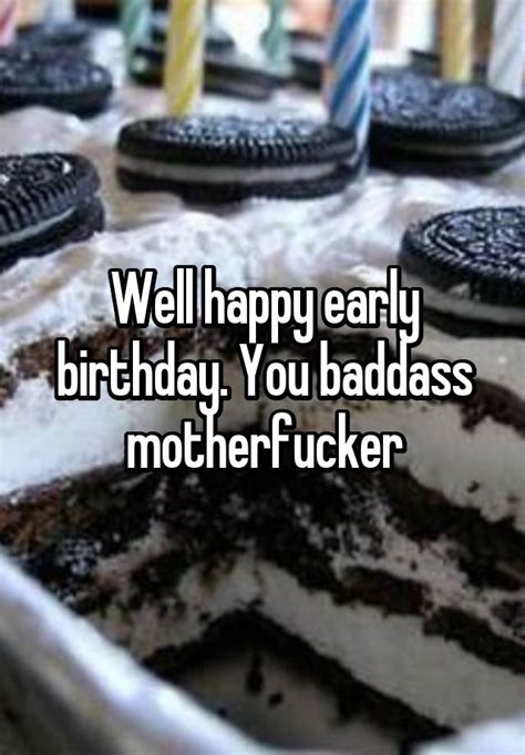 Well Happy Early Birthday You Baddass Motherfucker
