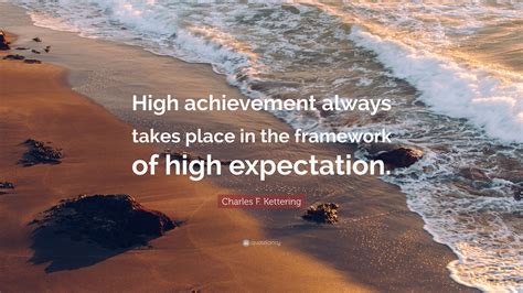 Charles F Kettering Quote High Achievement Always Takes Place In The