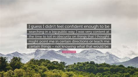 Steven Soderbergh Quote I Guess I Didnt Feel Confident Enough To Be