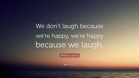 William James Quote “we Dont Laugh Because Were Happy Were Happy