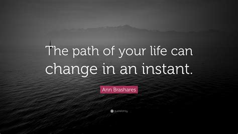 Ann Brashares Quote The Path Of Your Life Can Change In An Instant