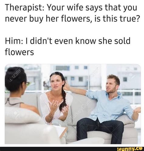 therapist your wife says that you never buy her flowers is this true him i didn t even know