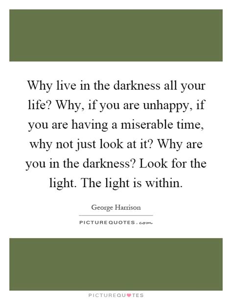 Why Live In The Darkness All Your Life Why If You Are Unhappy