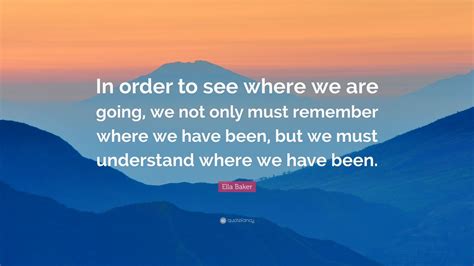Ella Baker Quote In Order To See Where We Are Going We Not Only Must