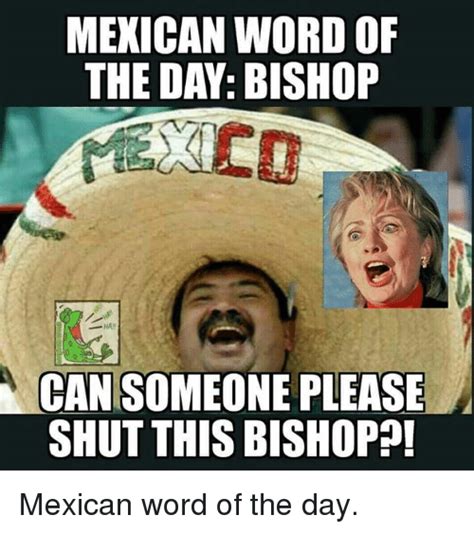 Mexican Word Of The Day Bishop Can Someone Please Shut This Bishop