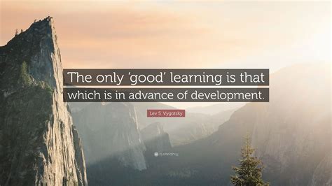 Lev S Vygotsky Quote The Only ‘good Learning Is That Which Is In