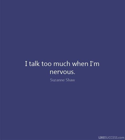 Talking too much does you no good. I talk too much when I'm nervous. | Talk too much quotes, Nervous quotes, I talk too much
