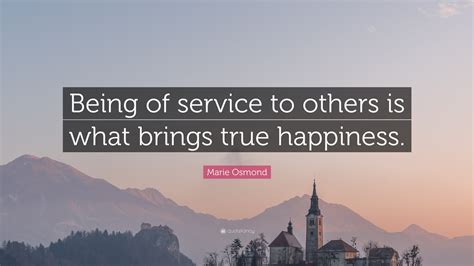 Marie Osmond Quote Being Of Service To Others Is What Brings True