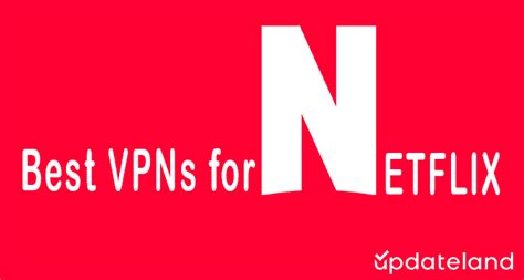 best vpn for netflix in 2024 unblock netflix libraries updateland