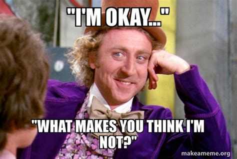 i m okay what makes you think i m not condescending wonka make a meme