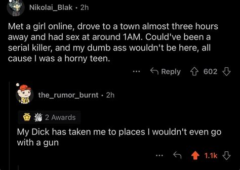 My Dick Has Taken Me To Places I Wouldnt Even Go With A Gun Rbrandnewsentence