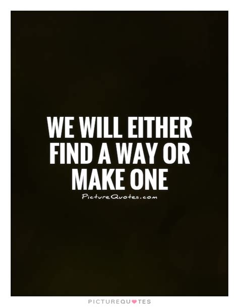 We Will Either Find A Way Or Make One Picture Quotes