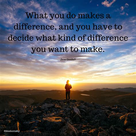 What You Do Makes A Difference And You Have To Decide What Kind Of
