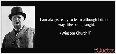 I Am Always Ready To Learn Although I Do Not Always Like Being Taught