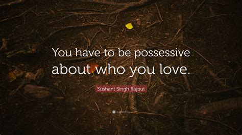 Sushant Singh Rajput Quote “you Have To Be Possessive About Who You Love”