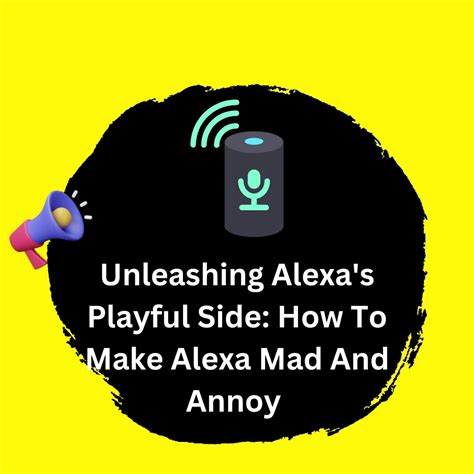 Unleashing Alexas Playful Side How To Make Alexa Mad And Annoy