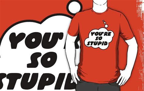 Youre So Stupid By Bubble Essential T Shirt By Bubble Tees
