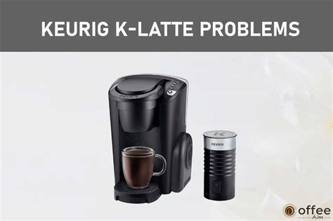 Tackling Keurig K Latte Problems Troubleshooting Guide For A Smooth Coffee Brewing Experience