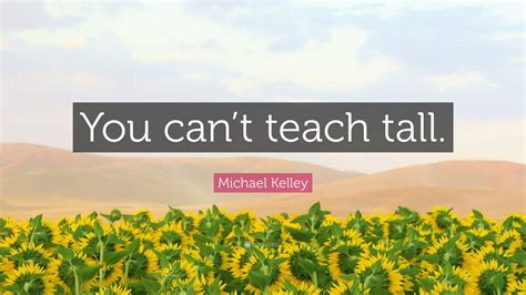 michael kelley quote “you can t teach tall ”