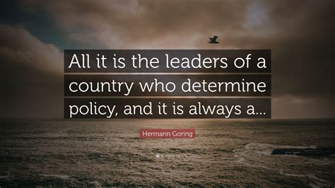 Hermann Goring Quote “all It Is The Leaders Of A Country Who Determine