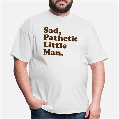 Sad Pathetic Little Man Mens T Shirt Spreadshirt