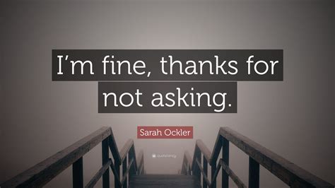 Sarah Ockler Quote “im Fine Thanks For Not Asking”