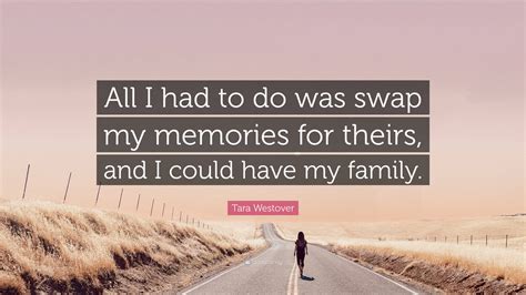 Tara Westover Quote All I Had To Do Was Swap My Memories For Theirs