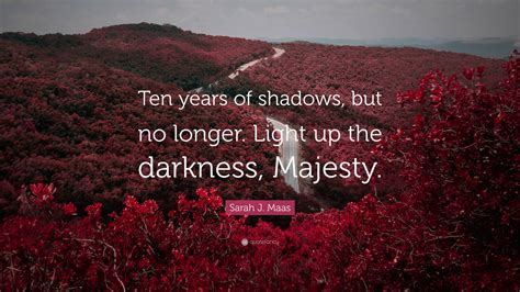 sarah j maas quote “ten years of shadows but no longer light up the