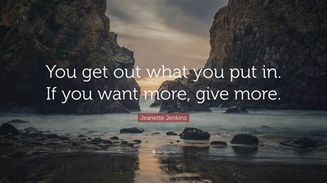 Jeanette Jenkins Quote “you Get Out What You Put In If You Want More