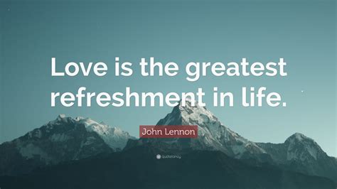 You don't need anybody to tell you who you are or what you are. John Lennon Quote: "Love is the greatest refreshment in life." (15 wallpapers) - Quotefancy