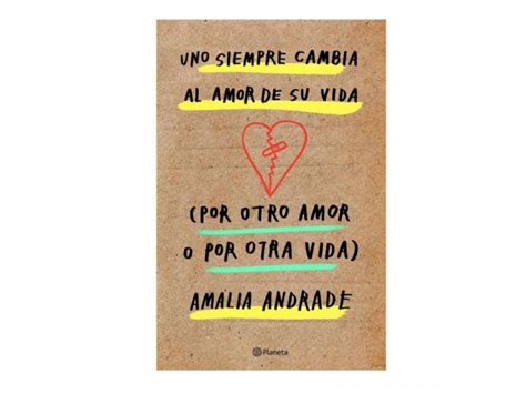 Uno Siempre Cambia Al Amor De Su Vida Por Otro Amor O Por Otra Vida Amalia Andrade