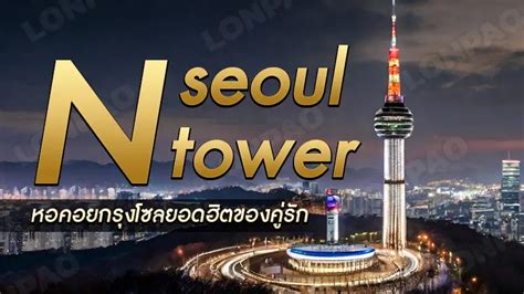N Seoul Tower หอคอยกลางกรุงโซล สถานที่ยอดฮิตของคู่รัก