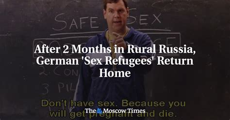 after 2 months in rural russia german sex refugees return home