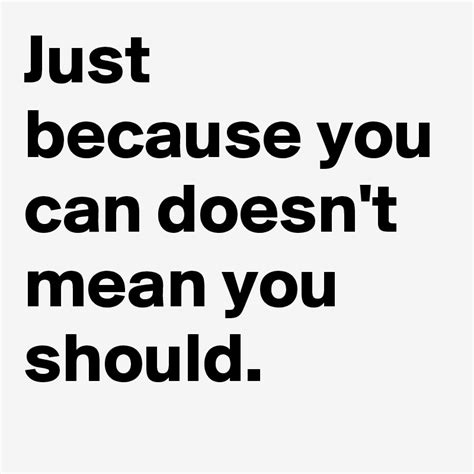 Just Because You Can Doesn T Mean You Should Post By Rulesoflife On Boldomatic