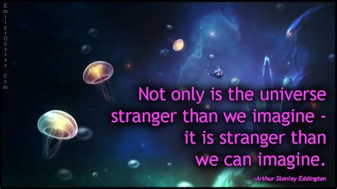 Not Only Is The Universe Stranger Than We Imagine It Is Stranger Than