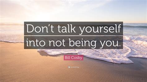 Bill Cosby Quote Dont Talk Yourself Into Not Being You 10