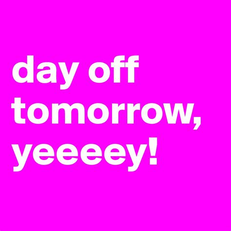 Day Off Tomorrow Yeeeey Post By Aussi Girl90 On Boldomatic
