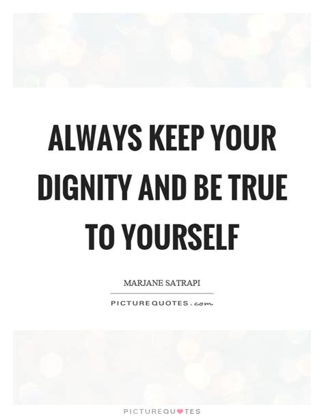 Always Keep Your Dignity And Be True To Yourself Picture Quotes
