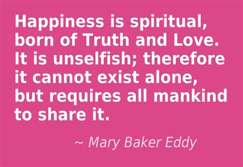 Happiness Is Spiritual Born Of Truth And Love Mary Baker Eddy This Quote Courtesy Of