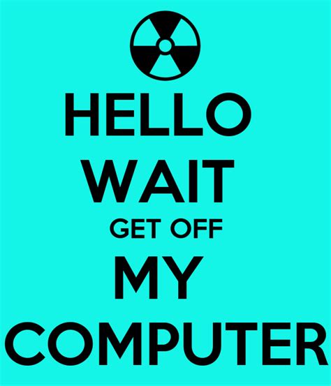 With tenor, maker of gif keyboard, add popular get off the phone animated gifs to your conversations. HELLO WAIT GET OFF MY COMPUTER Poster | KERRY | Keep Calm ...
