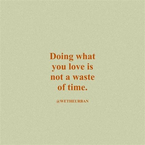 Doing What You Love Is Not A Waste Of Time Inspirational Quotes