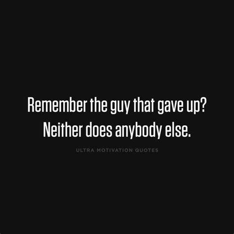 Ultra Motivation Quotes Remember The Guy That Gave Up Neither Does