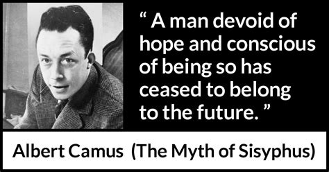 The myth of sisyphus is a potent image of futility. "A man devoid of hope and conscious of being so has ceased ...
