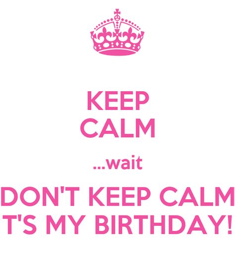 Keep Calm Wait Dont Keep Calm Its My Birthday Poster Mouna