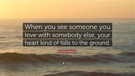 Ashlee Simpson Quote When You See Someone You Love With Somebody Else